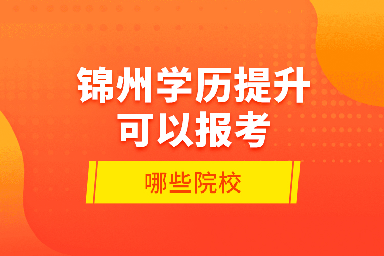 錦州學歷提升可以報考哪些院校？