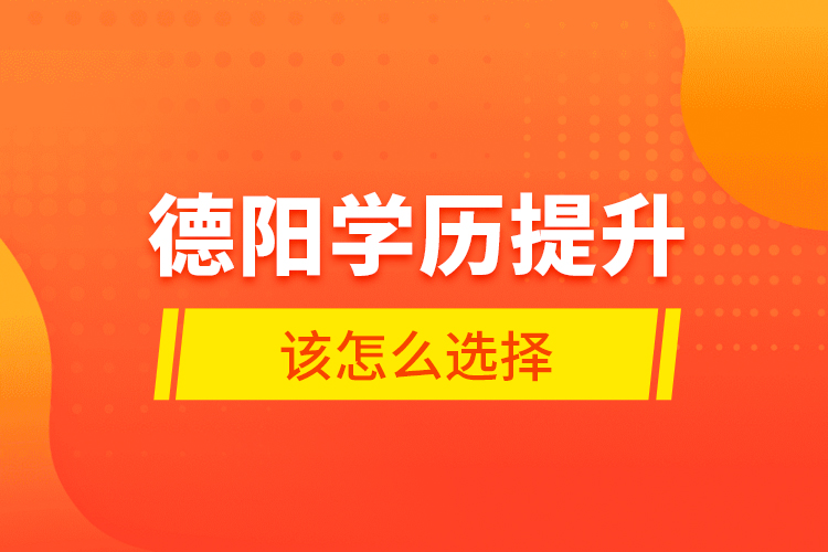 德陽(yáng)學(xué)歷提升該怎么選擇？