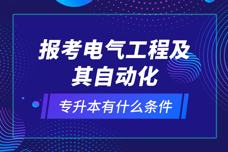 報考電氣工程及其自動化專升本有什么條件？