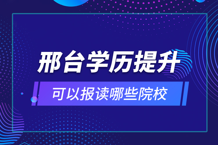 邢臺學(xué)歷提升可以報讀哪些院校？