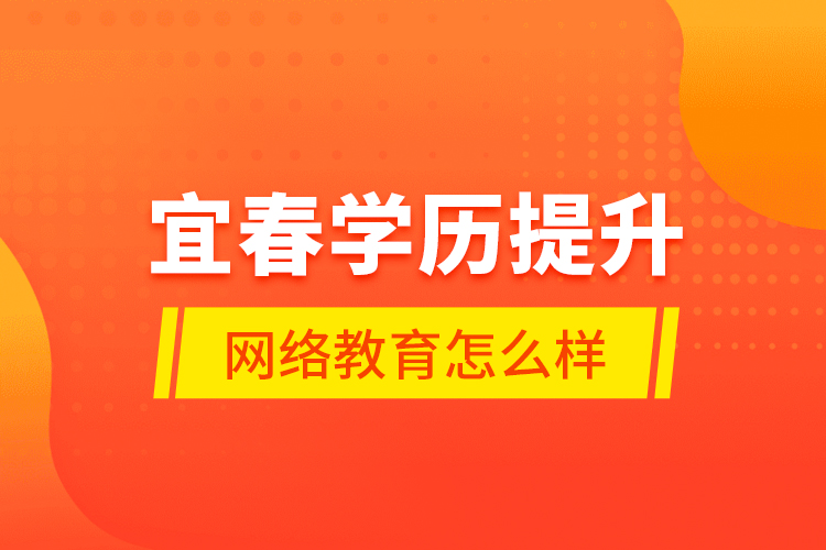 宜春學歷提升網(wǎng)絡教育怎么樣？