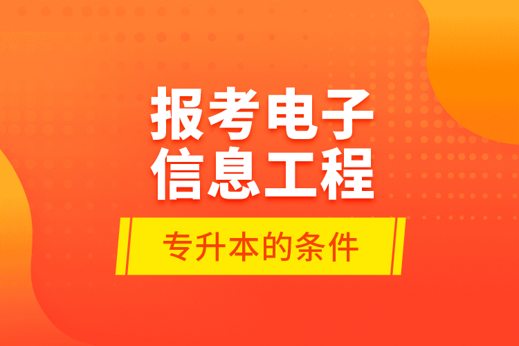 報考電子信息工程專升本的條件？