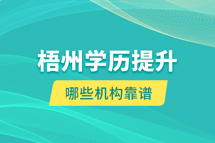 梧州學(xué)歷提升哪些機(jī)構(gòu)靠譜？