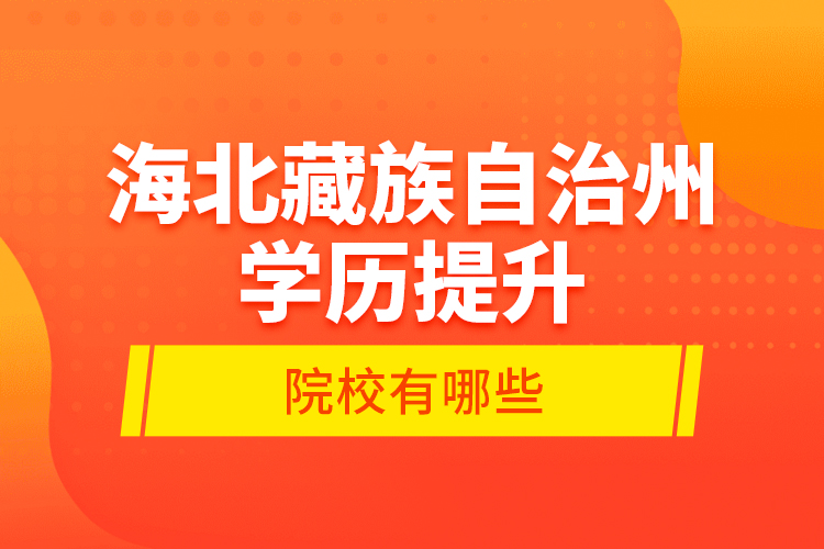 海北藏族自治州學(xué)歷提升的院校有哪些？