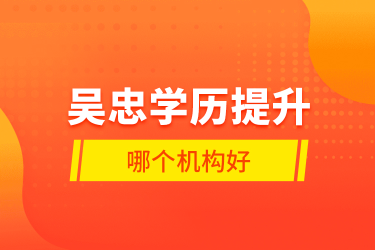 吳忠學(xué)歷提升哪個(gè)機(jī)構(gòu)好？