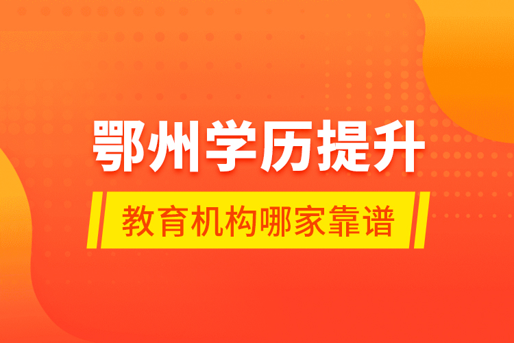 鄂州學(xué)歷提升教育機(jī)構(gòu)哪家靠譜？