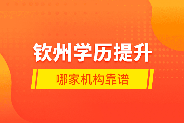 欽州學(xué)歷提升哪家機(jī)構(gòu)靠譜？