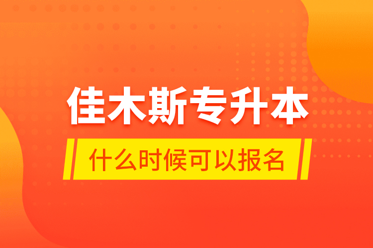 佳木斯專升本什么時(shí)候可以報(bào)名？