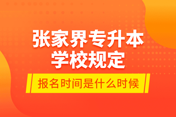 張家界專升本學(xué)校規(guī)定報名時間是什么時候？