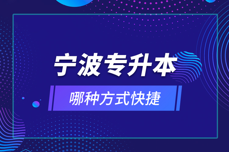 寧波專升本哪種方式快捷？