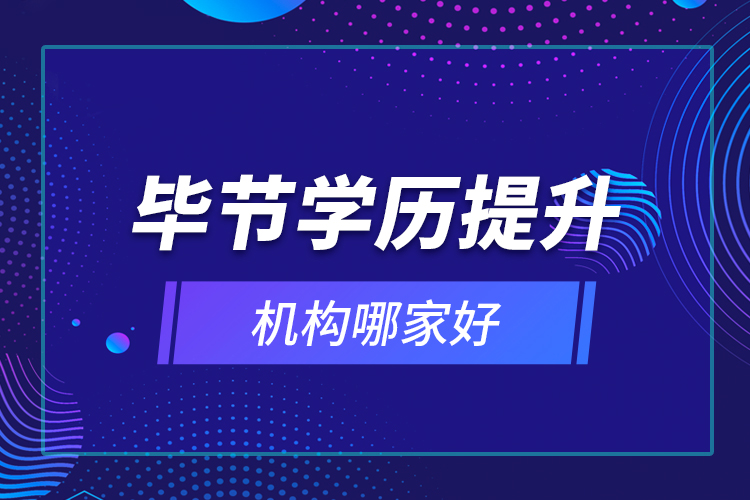 畢節(jié)學(xué)歷提升機(jī)構(gòu)哪家好？