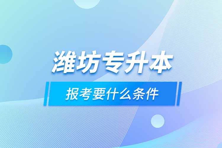 濰坊專升本報考要什么條件？