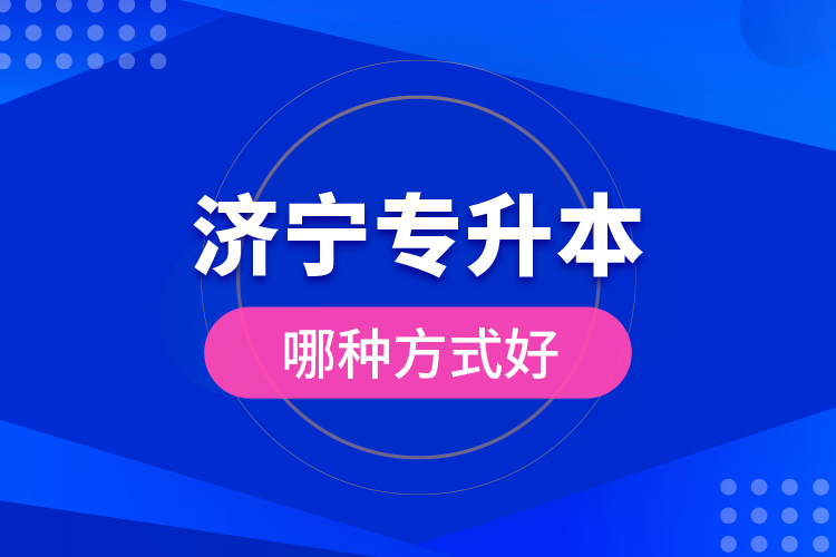 濟(jì)寧專(zhuān)升本哪種方式好？