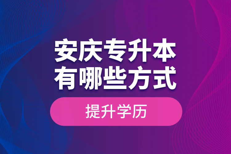 安慶專升本有哪些方式提升學(xué)歷？