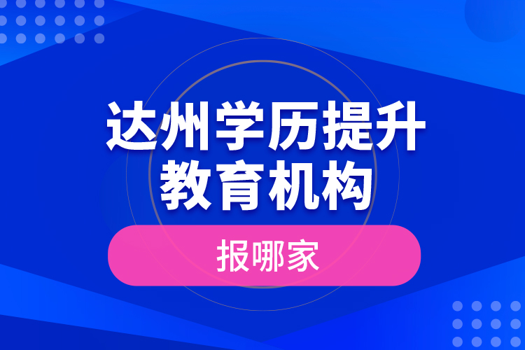 達(dá)州學(xué)歷提升教育機(jī)構(gòu)報(bào)哪家？