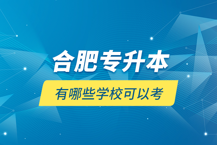 合肥專升本有哪些學(xué)校可以考？