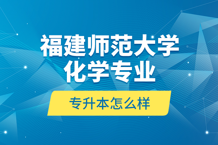 福建師范大學(xué)化學(xué)專業(yè)專升本怎么樣？