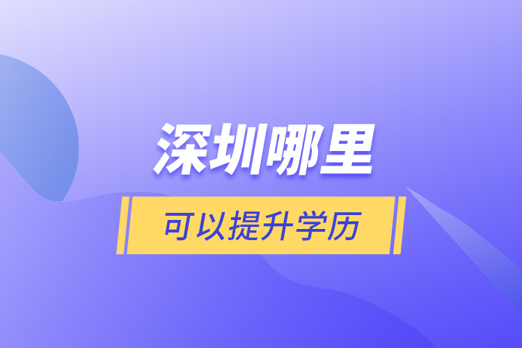 深圳哪里可以提升學(xué)歷？