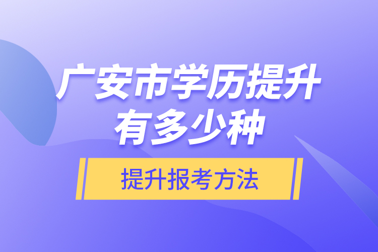 廣安市學(xué)歷提升有多少種提升報考方法？