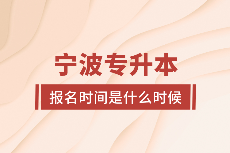 寧波專升本報(bào)名時(shí)間是什么時(shí)候？