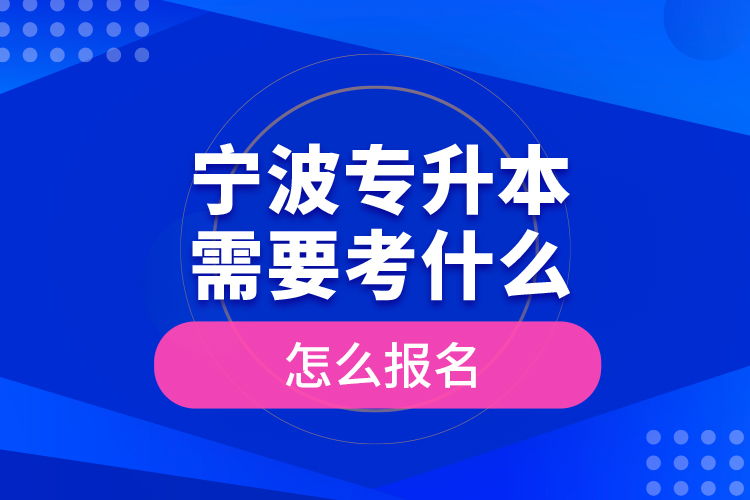 寧波專升本需要考什么，怎么報(bào)名？