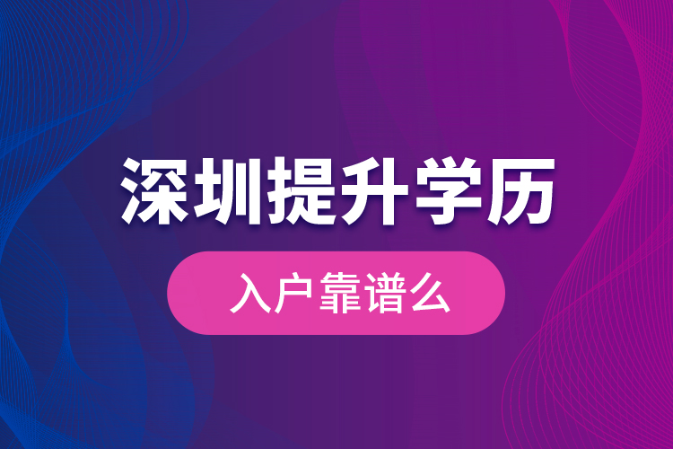 深圳提升學歷入戶靠譜么？