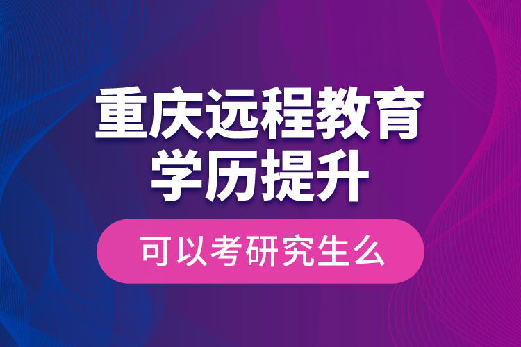 重慶遠程教育學歷提升可以考研究生么？