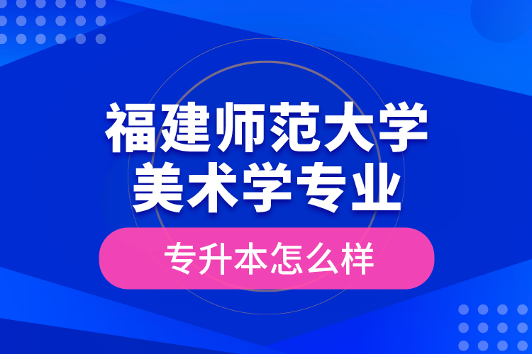 福建師范大學(xué)美術(shù)學(xué)專業(yè)專升本怎么樣？