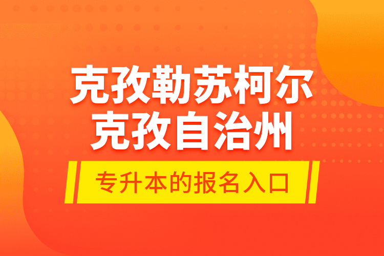 克孜勒蘇柯爾克孜自治州專升本的報(bào)名入口