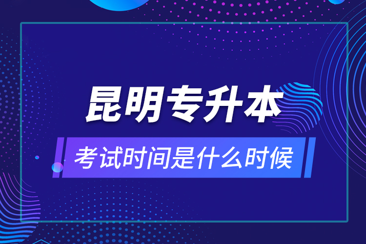 昆明專升本考試時(shí)間是什么時(shí)候？