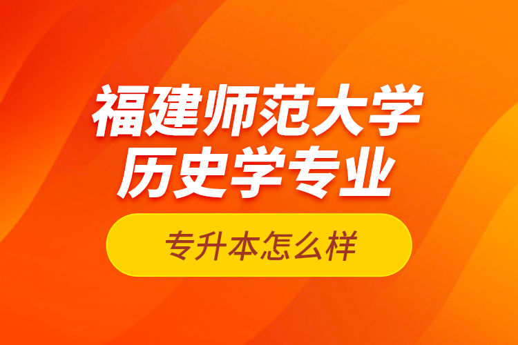 福建師范大學(xué)歷史學(xué)專業(yè)專升本怎么樣？