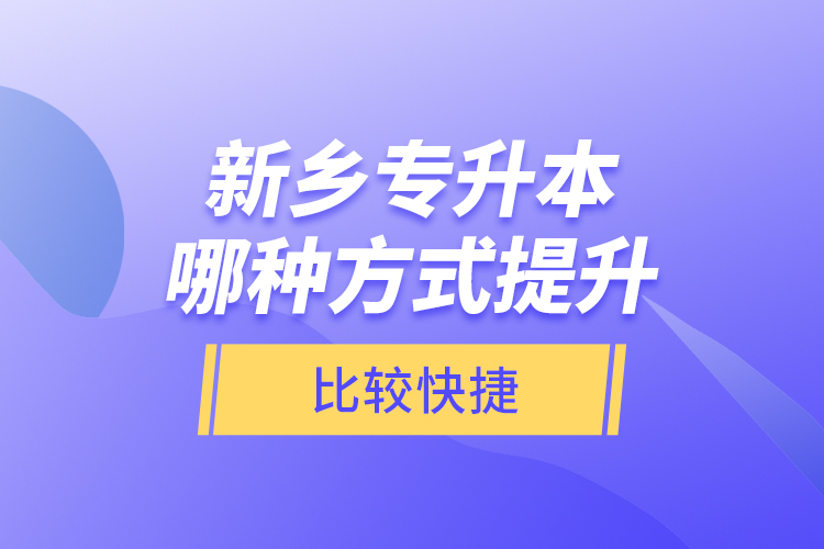 新鄉(xiāng)專升本哪種方式提升比較快捷？