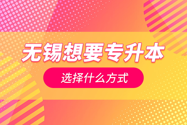 無錫想要專升本選擇什么方式？