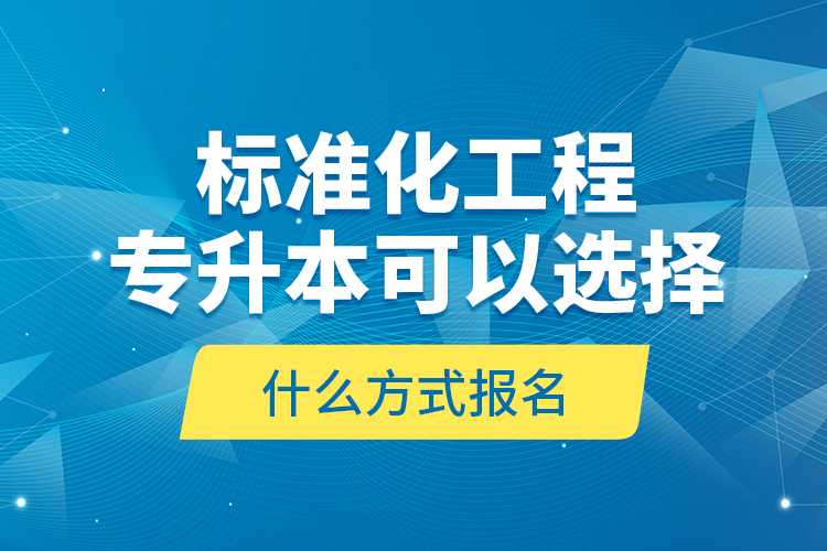 標(biāo)準(zhǔn)化工程專升本可以選擇什么方式報名？