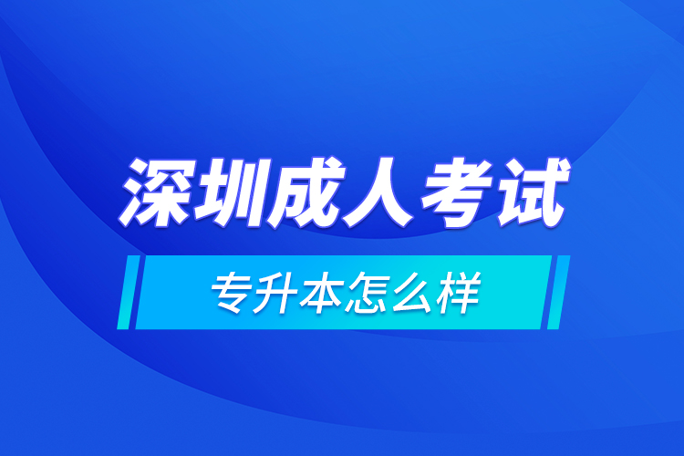 深圳成人考試專(zhuān)升本怎么樣？