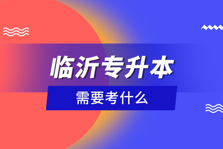 臨沂專升本需要考什么？