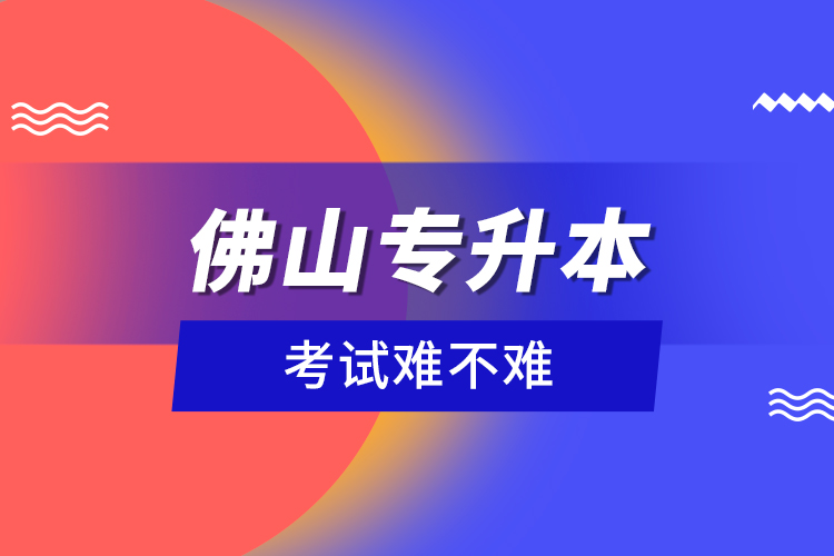 佛山專升本考試難不難？