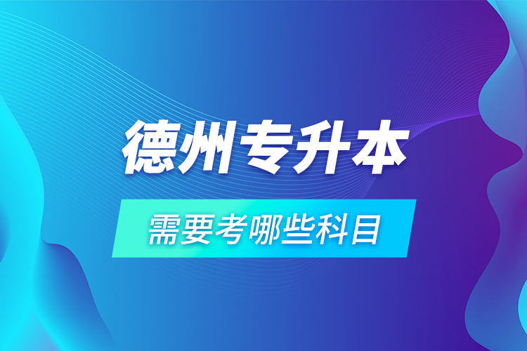 德州專升本需要考哪些科目？