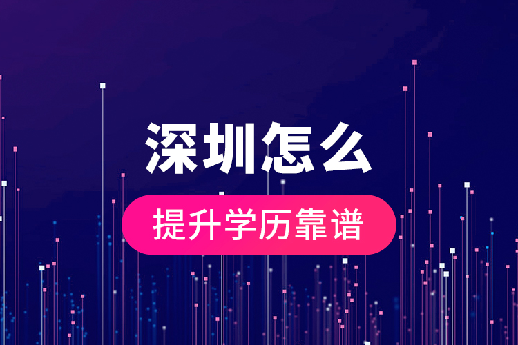 深圳怎么提升學(xué)歷靠譜？