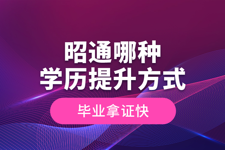 昭通哪種學歷提升方式畢業(yè)拿證快？