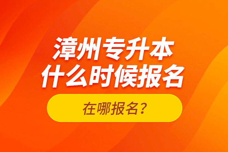 漳州專升本什么時候報名？在哪報名？