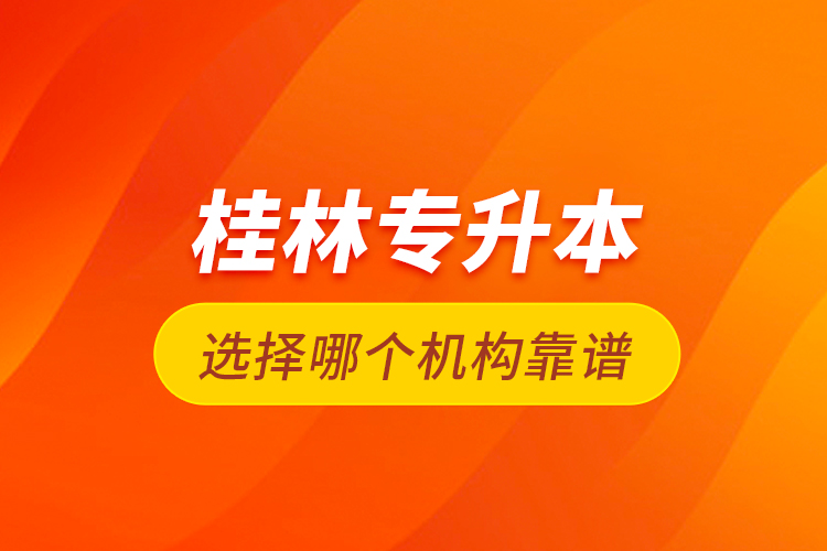 桂林專升本選擇哪個機構靠譜？