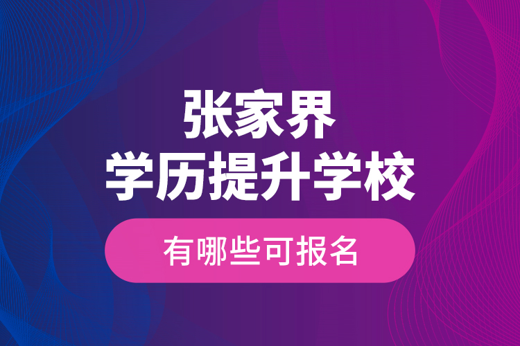 張家界學歷提升學校有哪些可報名？