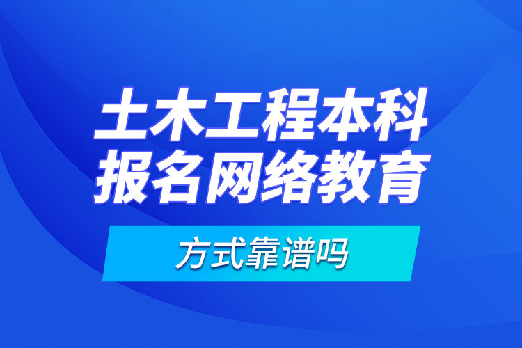 土木工程本科報名網(wǎng)絡教育方式靠譜嗎？