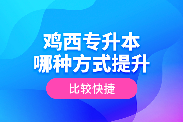 雞西專升本哪種方式提升比較快捷？