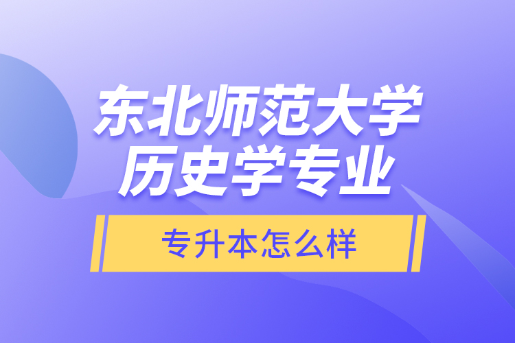 東北師范大學(xué)歷史學(xué)專業(yè)專升本怎么樣？