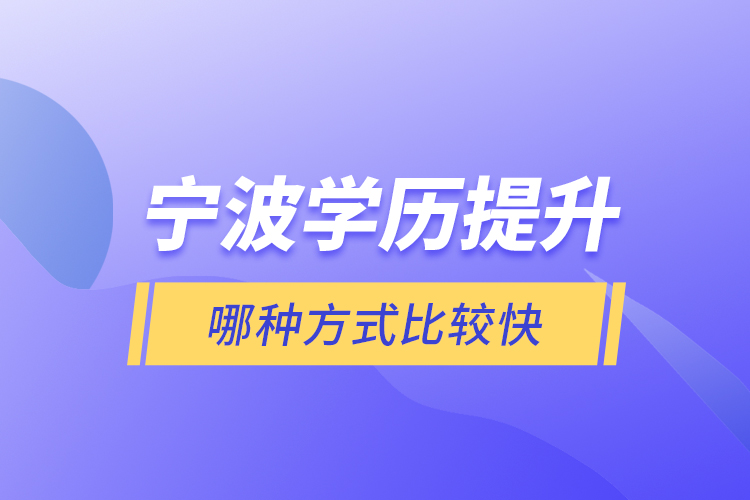 寧波學(xué)歷提升哪種方式比較快？