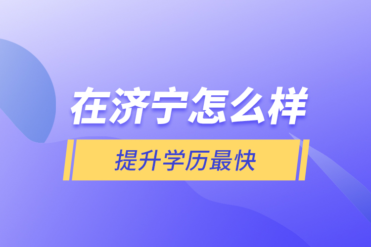 在濟寧怎么樣提升學歷最快？