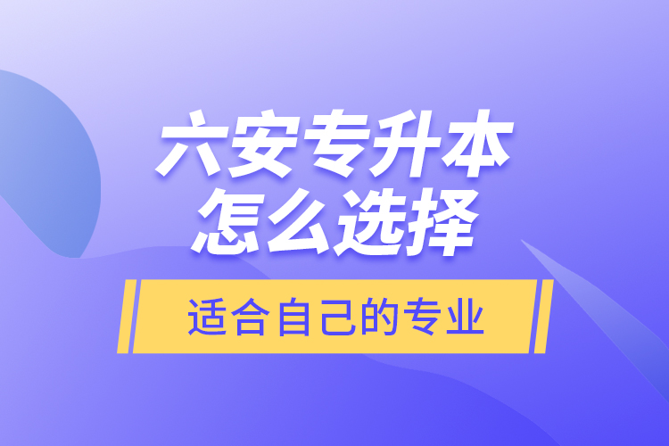 六安專升本怎么選擇適合自己的專業(yè)？