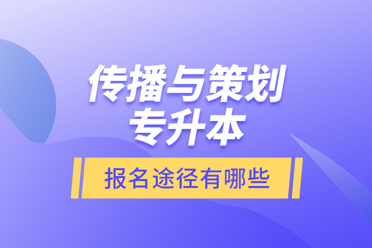 傳播與策劃專升本報名途徑有哪些？